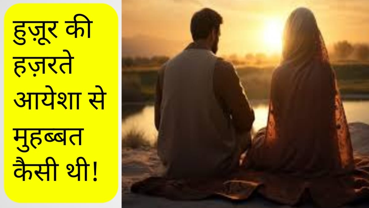 हुज़ूर की हजरते आयेशा से मुहब्बत कैसी थी !